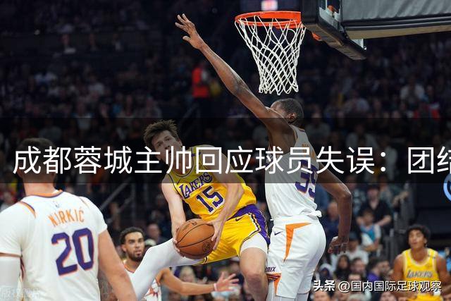 成都蓉城主帅回应球员失误：团结一心迈向前